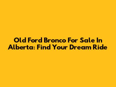 Old Ford Bronco For Sale In Alberta: Find Your Dream Ride