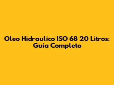 Oleo Hidraulico ISO 68 20 Litros: Guia Completo