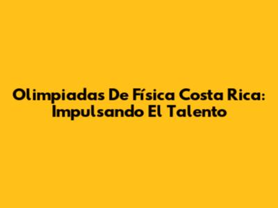 Olimpiadas De Física Costa Rica: Impulsando El Talento