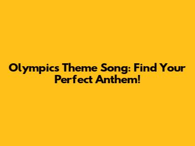 Olympics Theme Song: Find Your Perfect Anthem!