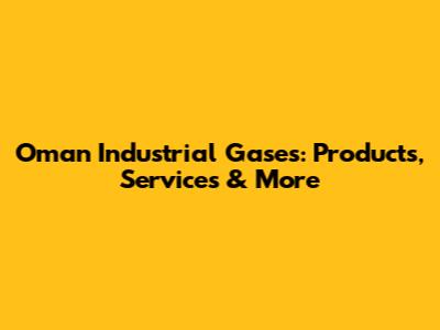 Oman Industrial Gases: Products, Services & More