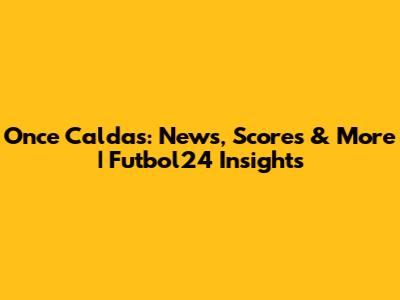 Once Caldas: News, Scores & More | Futbol24 Insights