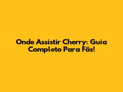 Onde Assistir 'Cherry': Guia Completo Para Fãs!