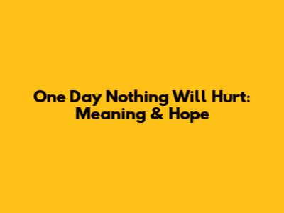 One Day Nothing Will Hurt: Meaning & Hope