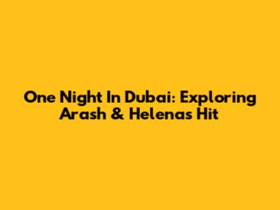 One Night In Dubai: Exploring Arash & Helena's Hit