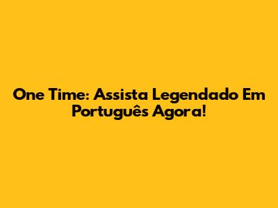 One Time: Assista Legendado Em Português Agora!