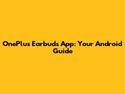OnePlus Earbuds App: Your Android Guide
