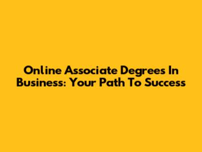 Online Associate Degrees In Business: Your Path To Success
