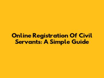 Online Registration Of Civil Servants: A Simple Guide