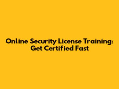 Online Security License Training: Get Certified Fast