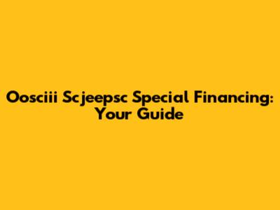 Oosciii Scjeepsc Special Financing: Your Guide