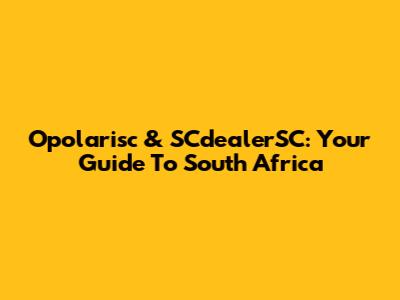 Opolarisc & SCdealerSC: Your Guide To South Africa