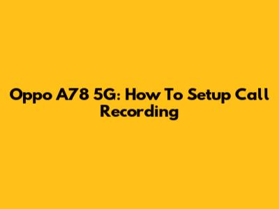 Oppo A78 5G: How To Setup Call Recording