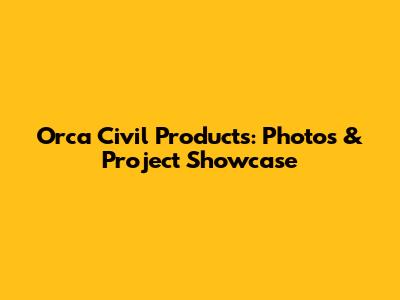 Orca Civil Products: Photos & Project Showcase