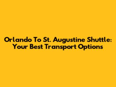 Orlando To St. Augustine Shuttle: Your Best Transport Options