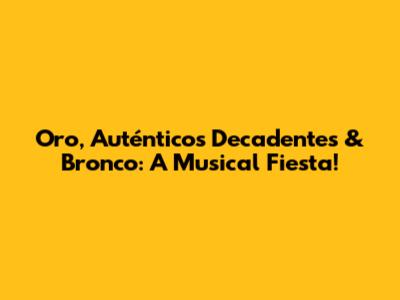 Oro, Auténticos Decadentes & Bronco: A Musical Fiesta!