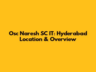 Osc Naresh SC IT: Hyderabad Location & Overview