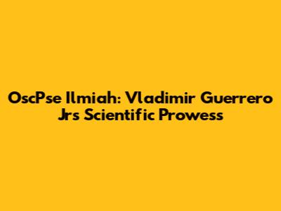 OscPse Ilmiah: Vladimir Guerrero Jr's Scientific Prowess