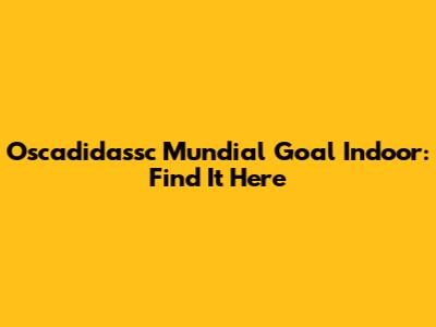 Oscadidassc Mundial Goal Indoor: Find It Here