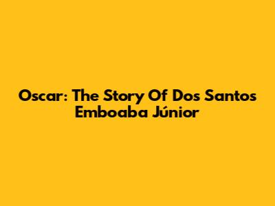 Oscar: The Story Of Dos Santos Emboaba Júnior