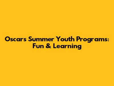 Oscars Summer Youth Programs: Fun & Learning