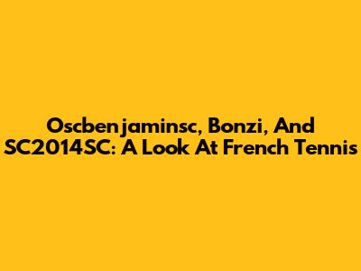 Oscbenjaminsc, Bonzi, And SC2014SC: A Look At French Tennis