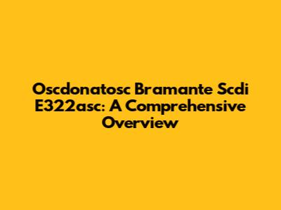 Oscdonatosc Bramante Scdi E322asc: A Comprehensive Overview