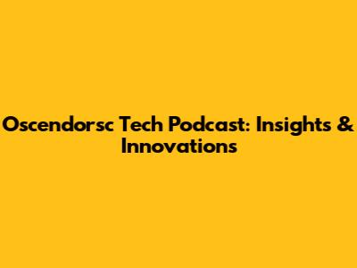 Oscendorsc Tech Podcast: Insights & Innovations
