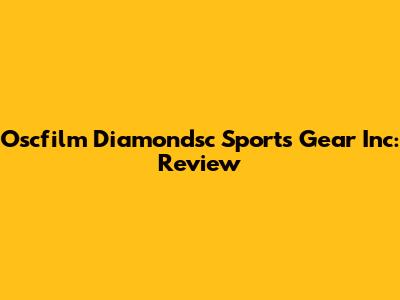 Oscfilm Diamondsc Sports Gear Inc: Review
