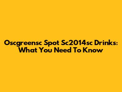 Oscgreensc Spot Sc2014sc Drinks: What You Need To Know