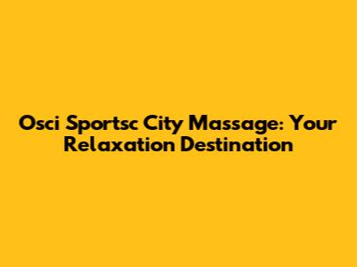 Osci Sportsc City Massage: Your Relaxation Destination