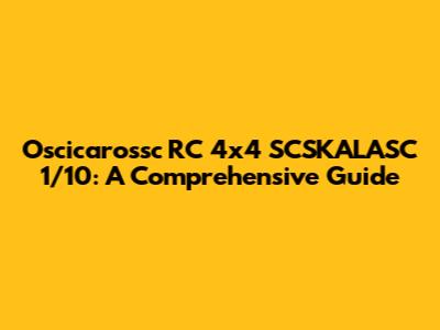 Oscicarossc RC 4x4 SCSKALASC 1/10: A Comprehensive Guide