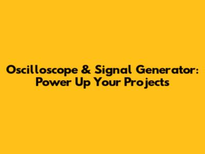 Oscilloscope & Signal Generator: Power Up Your Projects