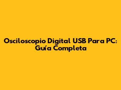 Osciloscopio Digital USB Para PC: Guía Completa