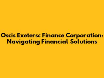 Oscis Exetersc Finance Corporation: Navigating Financial Solutions