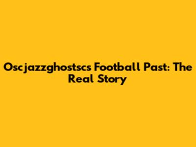 Oscjazzghostsc's Football Past: The Real Story