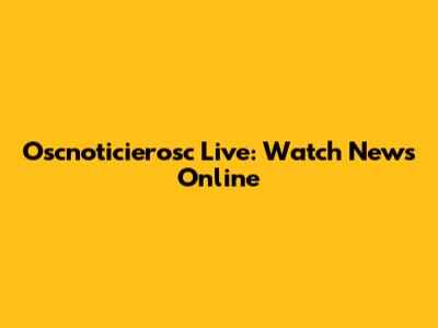 Oscnoticierosc Live: Watch News Online