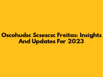 Oscohudsc Scsescsc Freitas: Insights And Updates For 2023
