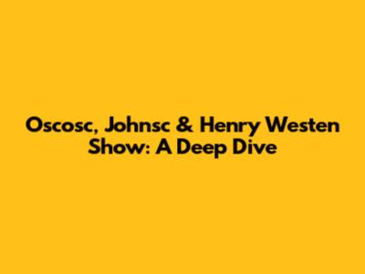 Oscosc, Johnsc & Henry Westen Show: A Deep Dive