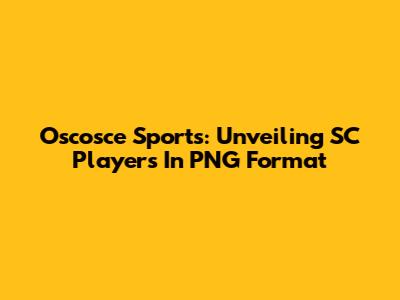 Oscosce Sports: Unveiling SC Players In PNG Format