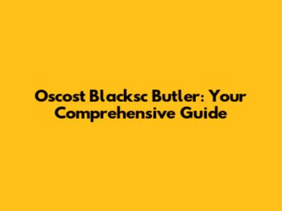 Oscost Blacksc Butler: Your Comprehensive Guide