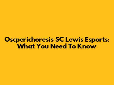 Oscperichoresis SC Lewis Esports: What You Need To Know