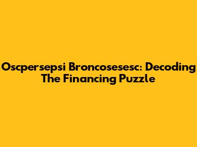 Oscpersepsi Broncosesesc: Decoding The Financing Puzzle