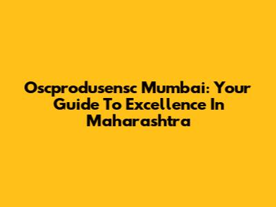 Oscprodusensc Mumbai: Your Guide To Excellence In Maharashtra