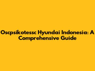 Oscpsikotessc Hyundai Indonesia: A Comprehensive Guide