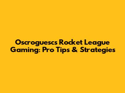 Oscroguesc's Rocket League Gaming: Pro Tips & Strategies