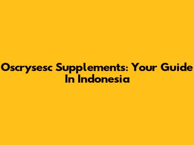 Oscrysesc Supplements: Your Guide In Indonesia