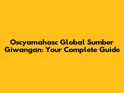 Oscyamahasc Global Sumber Giwangan: Your Complete Guide