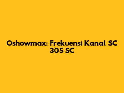 Oshowmax: Frekuensi Kanal SC 305 SC