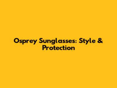 Osprey Sunglasses: Style & Protection